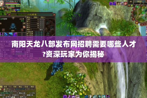 南阳天龙八部发布网招聘需要哪些人才?资深玩家为你揭秘 南阳天龙八部发布网招聘需要哪些人才?资深玩家为你揭秘