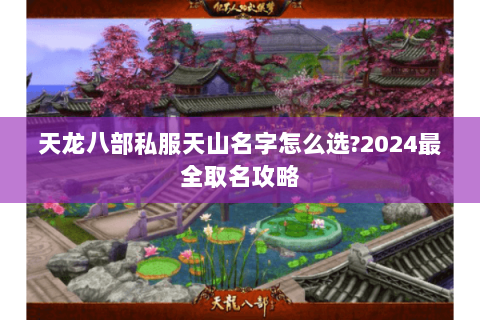 天龙八部私服天山名字怎么选?2024最全取名攻略