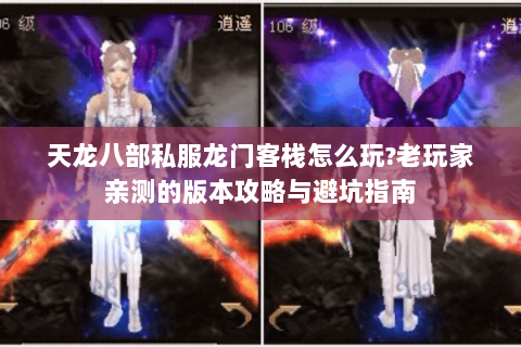 天龙八部私服龙门客栈怎么玩?老玩家亲测的版本攻略与避坑指南