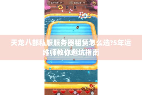 天龙八部私服服务器租赁怎么选?5年运维师教你避坑指南 天龙八部私服服务器租赁怎么选?5年运维师教你避坑指南