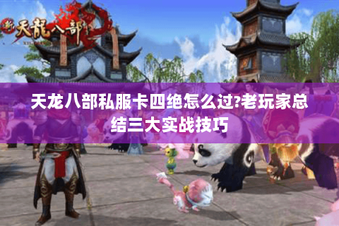 天龙八部私服卡四绝怎么过?老玩家总结三大实战技巧 天龙八部私服卡四绝怎么过?老玩家总结三大实战技巧