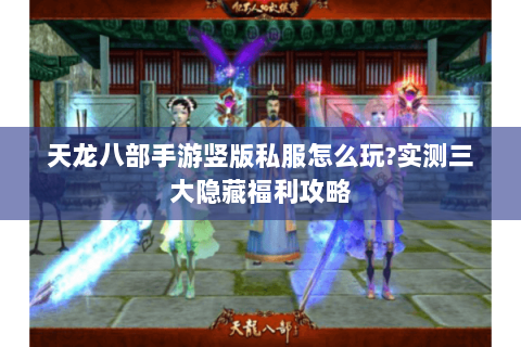 天龙八部手游竖版私服怎么玩?实测三大隐藏福利攻略