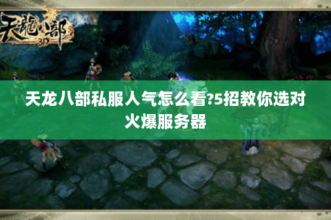天龙八部私服人气怎么看?5招教你选对火爆服务器 天龙八部私服人气怎么看?5招教你选对火爆服务器
