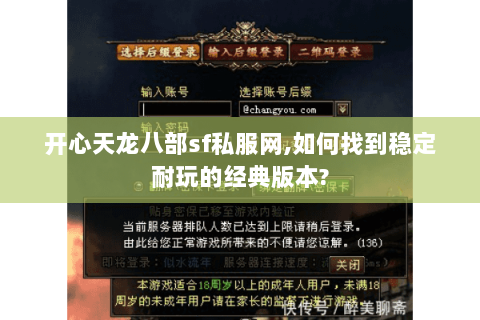 开心天龙八部sf私服网,如何找到稳定耐玩的经典版本? 开心天龙八部sf私服网,如何找到稳定耐玩的经典版本?