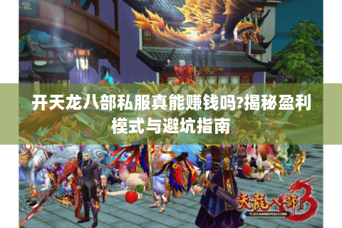 开天龙八部私服真能赚钱吗?揭秘盈利模式与避坑指南 开天龙八部私服真能赚钱吗?揭秘盈利模式与避坑指南