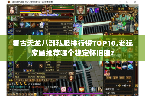 复古天龙八部私服排行榜TOP10,老玩家最推荐哪个稳定怀旧服? 复古天龙八部私服排行榜TOP10,老玩家最推荐哪个稳定怀旧服?