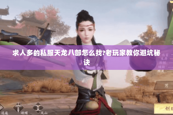 求人多的私服天龙八部怎么找?老玩家教你避坑秘诀