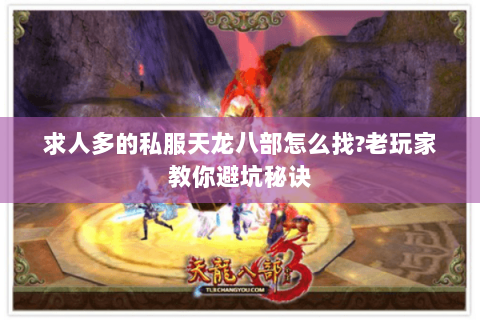 求人多的私服天龙八部怎么找?老玩家教你避坑秘诀 求人多的私服天龙八部怎么找?老玩家教你避坑秘诀