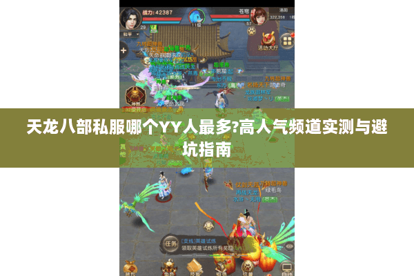 天龙八部私服哪个YY人最多?高人气频道实测与避坑指南 天龙八部私服哪个YY人最多?高人气频道实测与避坑指南