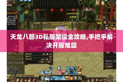 天龙八部3D私服架设全攻略,手把手解决开服难题