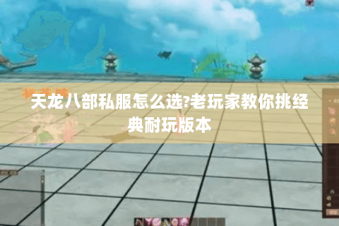天龙八部私服怎么选?老玩家教你挑经典耐玩版本