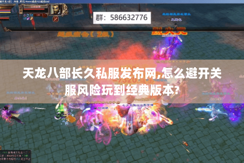 天龙八部长久私服发布网,怎么避开关服风险玩到经典版本? 天龙八部长久私服发布网,怎么避开关服风险玩到经典版本?