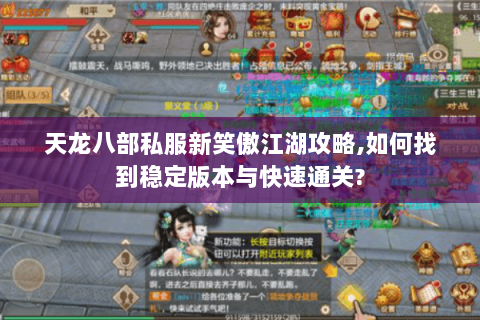 天龙八部私服新笑傲江湖攻略,如何找到稳定版本与快速通关? 天龙八部私服新笑傲江湖攻略,如何找到稳定版本与快速通关?