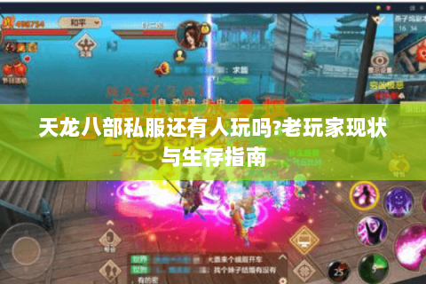 天龙八部私服还有人玩吗?老玩家现状与生存指南
