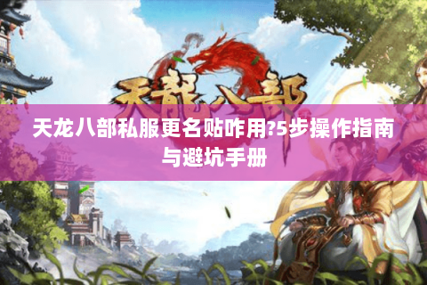天龙八部私服更名贴咋用?5步操作指南与避坑手册 天龙八部私服更名贴咋用?5步操作指南与避坑手册