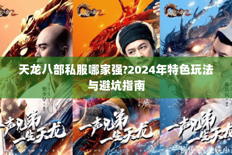 天龙八部私服哪家强?2024年特色玩法与避坑指南