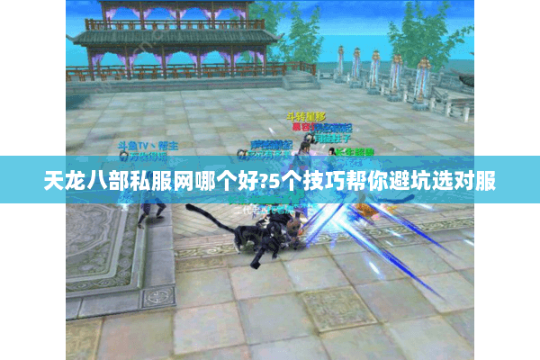 天龙八部私服网哪个好?5个技巧帮你避坑选对服 天龙八部私服网哪个好?5个技巧帮你避坑选对服
