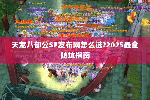 天龙八部公SF发布网怎么选?2025最全防坑指南