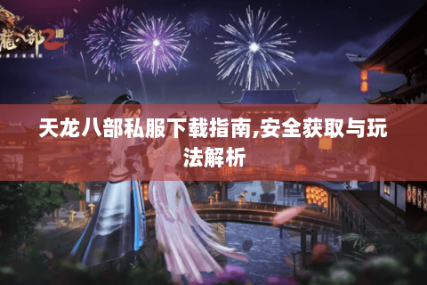 天龙八部私服下载指南,安全获取与玩法解析 天龙八部私服下载指南,安全获取与玩法解析