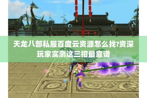 天龙八部私服百度云资源怎么找?资深玩家实测这三招最靠谱