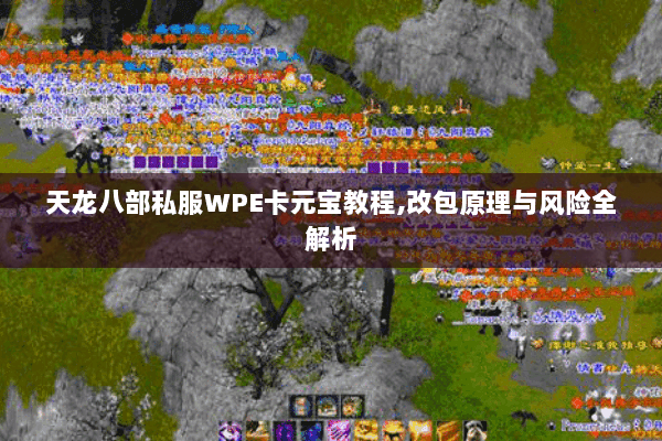 天龙八部私服WPE卡元宝教程,改包原理与风险全解析 天龙八部私服WPE卡元宝教程,改包原理与风险全解析