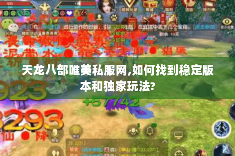 天龙八部唯美私服网,如何找到稳定版本和独家玩法? 天龙八部唯美私服网,如何找到稳定版本和独家玩法?