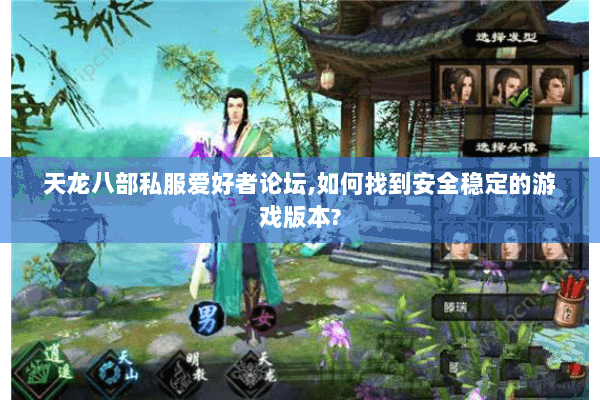 天龙八部私服爱好者论坛,如何找到安全稳定的游戏版本? 天龙八部私服爱好者论坛,如何找到安全稳定的游戏版本?