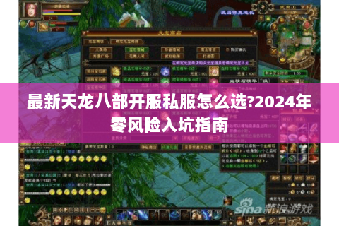 最新天龙八部开服私服怎么选?2024年零风险入坑指南 最新天龙八部开服私服怎么选?2024年零风险入坑指南