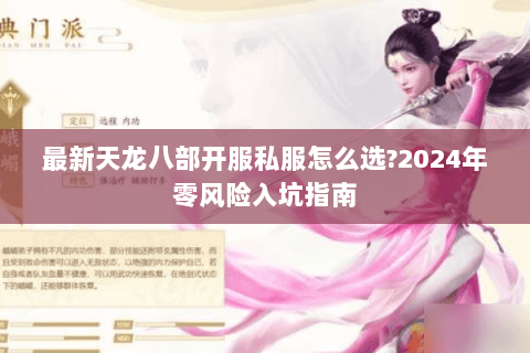 最新天龙八部开服私服怎么选?2024年零风险入坑指南 最新天龙八部开服私服怎么选?2024年零风险入坑指南