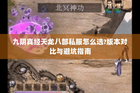 九阴真经天龙八部私服怎么选?版本对比与避坑指南