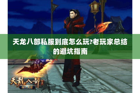 天龙八部私服到底怎么玩?老玩家总结的避坑指南