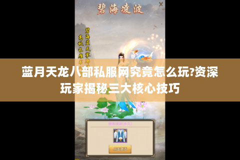 蓝月天龙八部私服网究竟怎么玩?资深玩家揭秘三大核心技巧 蓝月天龙八部私服网究竟怎么玩?资深玩家揭秘三大核心技巧