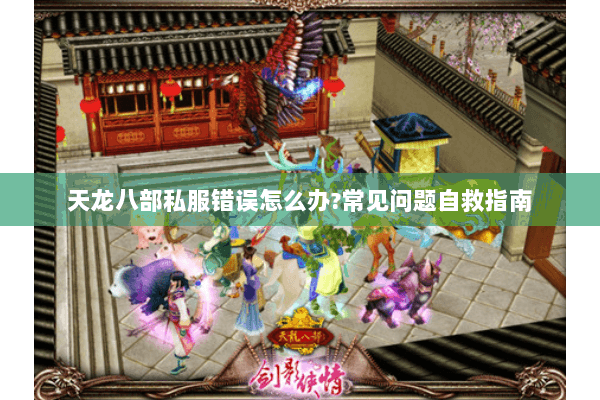 天龙八部私服错误怎么办?常见问题自救指南 天龙八部私服错误怎么办?常见问题自救指南