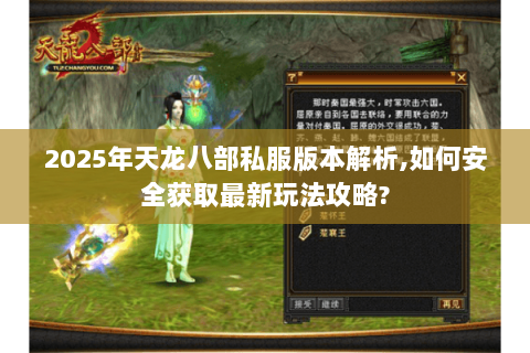 2025年天龙八部私服版本解析,如何安全获取最新玩法攻略?