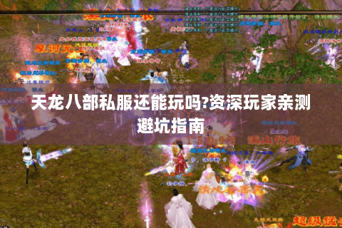 天龙八部私服还能玩吗?资深玩家亲测避坑指南 天龙八部私服还能玩吗?资深玩家亲测避坑指南