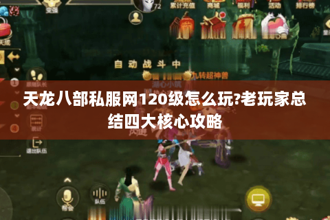 天龙八部私服网120级怎么玩?老玩家总结四大核心攻略 天龙八部私服网120级怎么玩?老玩家总结四大核心攻略