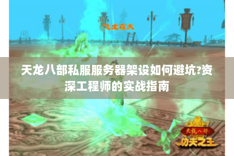 天龙八部私服服务器架设如何避坑?资深工程师的实战指南 天龙八部私服服务器架设如何避坑?资深工程师的实战指南