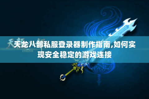 天龙八部私服登录器制作指南,如何实现安全稳定的游戏连接 天龙八部私服登录器制作指南,如何实现安全稳定的游戏连接