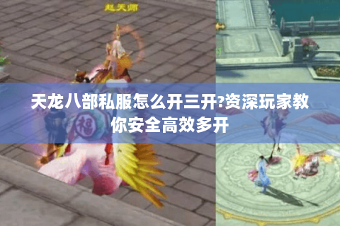 天龙八部私服怎么开三开?资深玩家教你安全高效多开