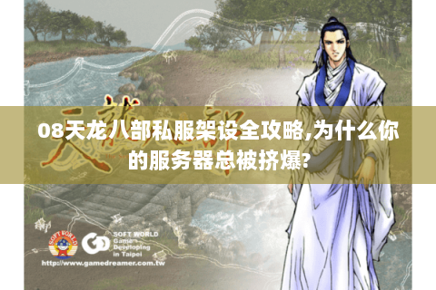 08天龙八部私服架设全攻略,为什么你的服务器总被挤爆?