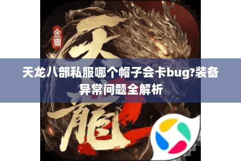 天龙八部私服哪个帽子会卡bug?装备异常问题全解析