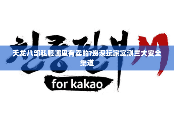 天龙八部私服哪里有卖的?资深玩家实测三大安全渠道 天龙八部私服哪里有卖的?资深玩家实测三大安全渠道