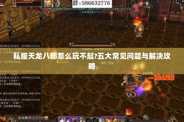 私服天龙八部怎么玩不起?五大常见问题与解决攻略 私服天龙八部怎么玩不起?五大常见问题与解决攻略