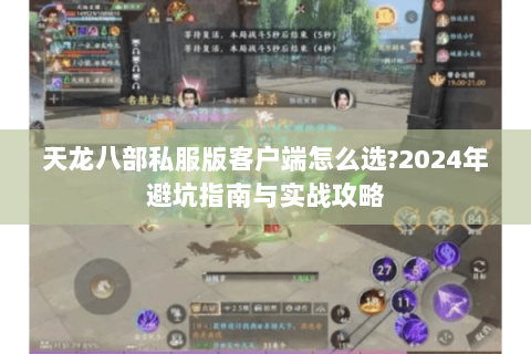 天龙八部私服版客户端怎么选?2024年避坑指南与实战攻略 天龙八部私服版客户端怎么选?2024年避坑指南与实战攻略