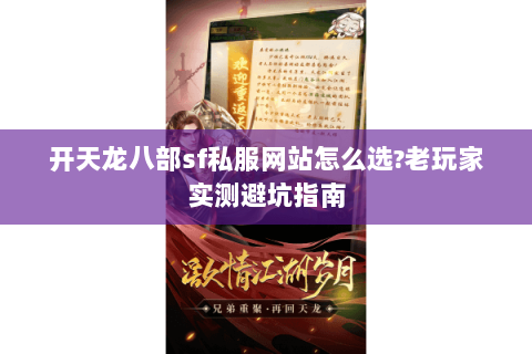 开天龙八部sf私服网站怎么选?老玩家实测避坑指南 开天龙八部sf私服网站怎么选?老玩家实测避坑指南