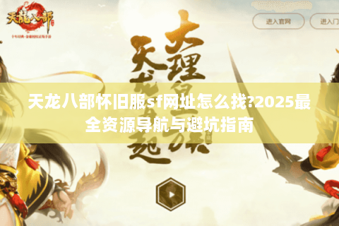 天龙八部怀旧服sf网址怎么找?2025最全资源导航与避坑指南 天龙八部怀旧服sf网址怎么找?2025最全资源导航与避坑指南