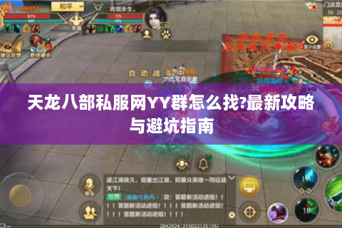 天龙八部私服网YY群怎么找?最新攻略与避坑指南