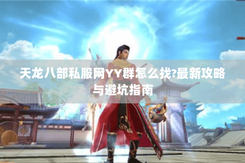 天龙八部私服网YY群怎么找?最新攻略与避坑指南