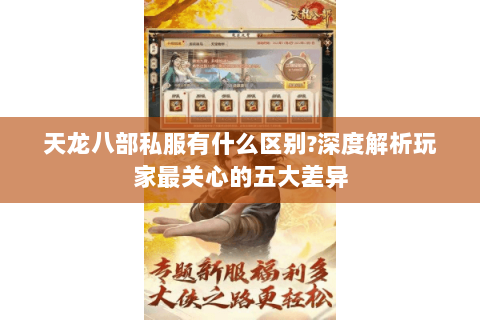 天龙八部私服有什么区别?深度解析玩家最关心的五大差异 天龙八部私服有什么区别?深度解析玩家最关心的五大差异