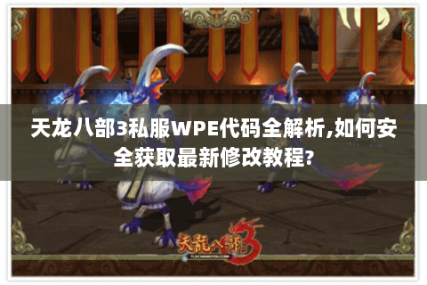 天龙八部3私服WPE代码全解析,如何安全获取最新修改教程? 天龙八部3私服WPE代码全解析,如何安全获取最新修改教程?